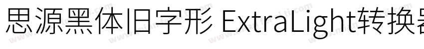 思源黑体旧字形 ExtraLight转换器字体转换